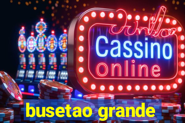 busetao grande